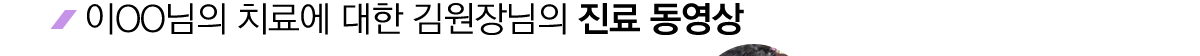 이OO님의 치료에 대한 김원장님의 진료 동영상